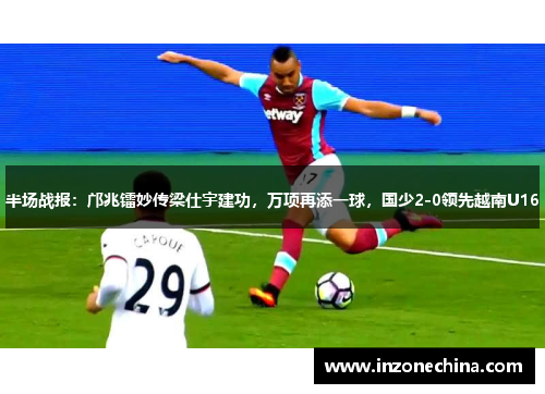 半场战报：邝兆镭妙传梁仕宇建功，万项再添一球，国少2-0领先越南U16
