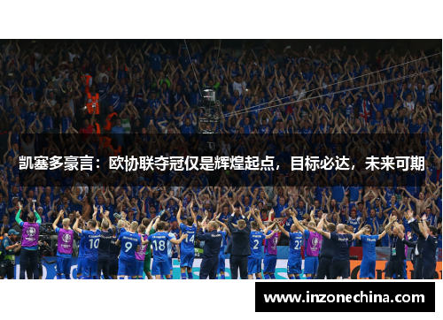 凯塞多豪言：欧协联夺冠仅是辉煌起点，目标必达，未来可期