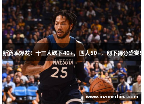 新赛季爆发！十三人砍下40+，四人50+，创下得分盛宴！