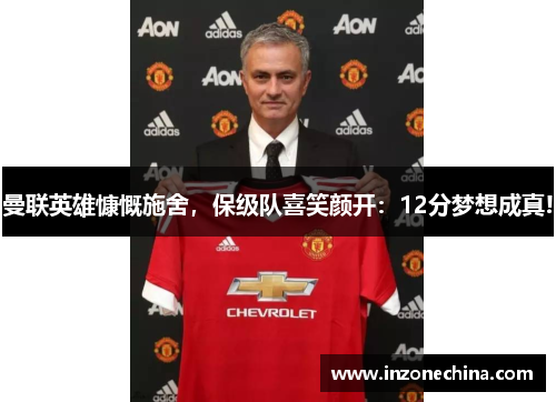 曼联英雄慷慨施舍，保级队喜笑颜开：12分梦想成真!