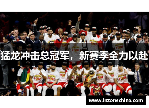 猛龙冲击总冠军，新赛季全力以赴